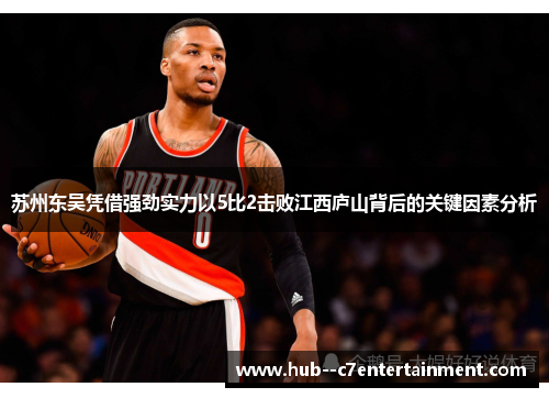 苏州东吴凭借强劲实力以5比2击败江西庐山背后的关键因素分析