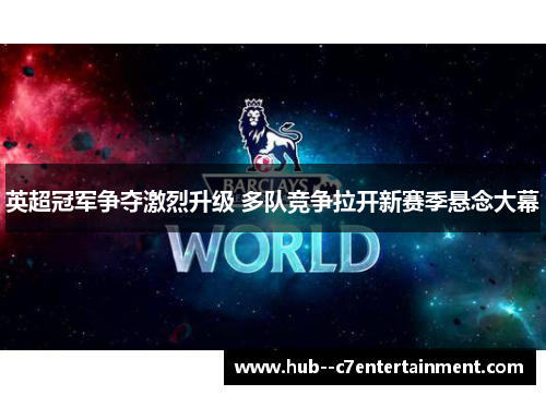 英超冠军争夺激烈升级 多队竞争拉开新赛季悬念大幕