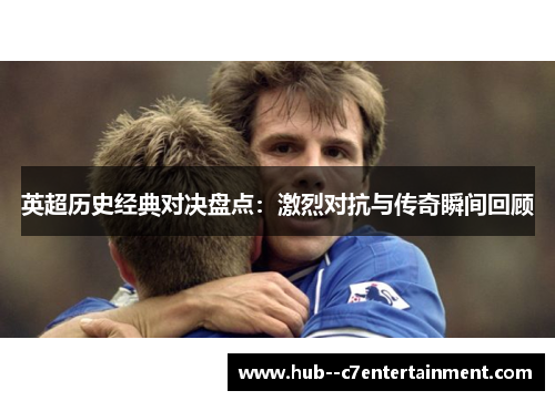 英超历史经典对决盘点：激烈对抗与传奇瞬间回顾