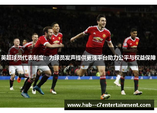 英超球员代表制度:为球员发声提供更强平台助力公平与权益保障 英超球员代表制度:为球员发声提供更强平台助力公平与权益保障