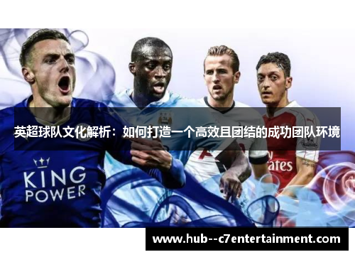 英超球队文化解析：如何打造一个高效且团结的成功团队环境