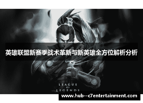 英雄联盟新赛季战术革新与新英雄全方位解析分析 英雄联盟新赛季战术革新与新英雄全方位解析分析