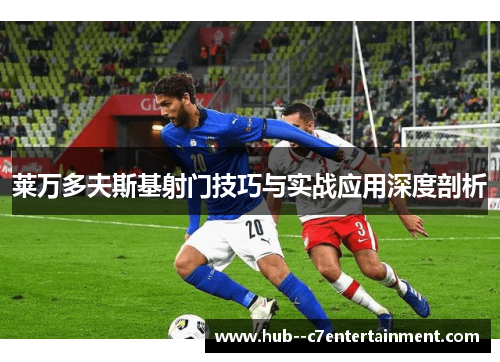 莱万多夫斯基射门技巧与实战应用深度剖析 莱万多夫斯基射门技巧与实战应用深度剖析