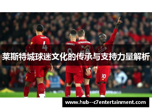 莱斯特城球迷文化的传承与支持力量解析