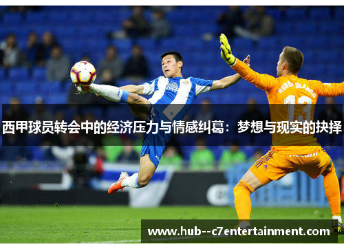 西甲球员转会中的经济压力与情感纠葛：梦想与现实的抉择