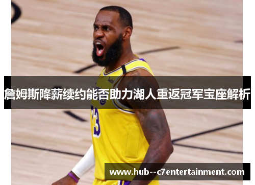 詹姆斯降薪续约能否助力湖人重返冠军宝座解析