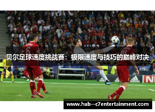 贝尔足球速度挑战赛:极限速度与技巧的巅峰对决 贝尔足球速度挑战赛:极限速度与技巧的巅峰对决
