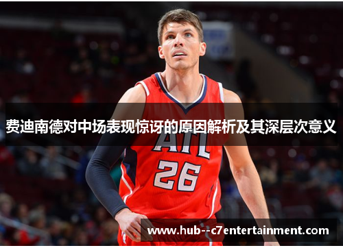 费迪南德对中场表现惊讶的原因解析及其深层次意义