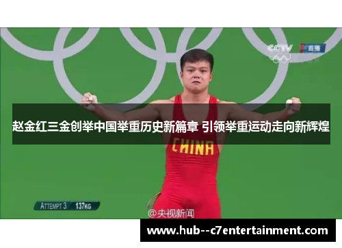 赵金红三金创举中国举重历史新篇章 引领举重运动走向新辉煌 赵金红三金创举中国举重历史新篇章 引领举重运动走向新辉煌