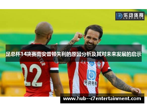 足总杯14决赛南安普顿失利的原因分析及其对未来发展的启示 足总杯14决赛南安普顿失利的原因分析及其对未来发展的启示
