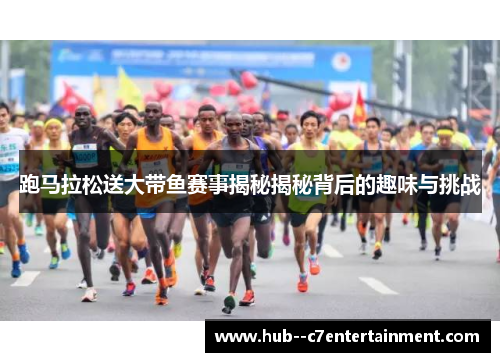 跑马拉松送大带鱼赛事揭秘揭秘背后的趣味与挑战 跑马拉松送大带鱼赛事揭秘揭秘背后的趣味与挑战