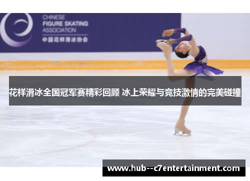 花样滑冰全国冠军赛精彩回顾 冰上荣耀与竞技激情的完美碰撞