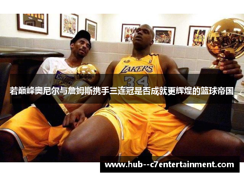 若巅峰奥尼尔与詹姆斯携手三连冠是否成就更辉煌的篮球帝国