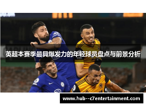英超本赛季最具爆发力的年轻球员盘点与前景分析 英超本赛季最具爆发力的年轻球员盘点与前景分析