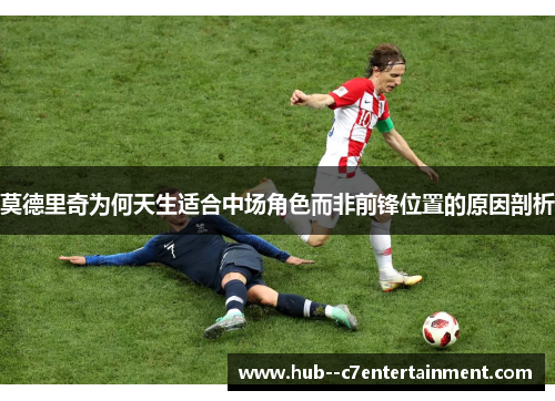 莫德里奇为何天生适合中场角色而非前锋位置的原因剖析