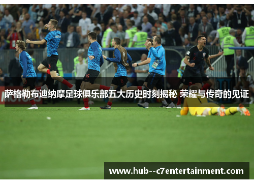 萨格勒布迪纳摩足球俱乐部五大历史时刻揭秘 荣耀与传奇的见证