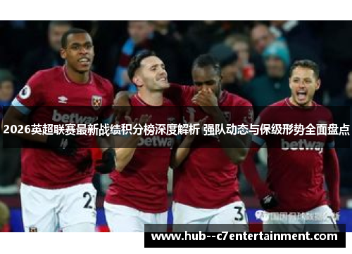 2026英超联赛最新战绩积分榜深度解析 强队动态与保级形势全面盘点 2026英超联赛最新战绩积分榜深度解析 强队动态与保级形势全面盘点