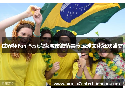 世界杯Fan Fest点燃城市激情共享足球文化狂欢盛宴