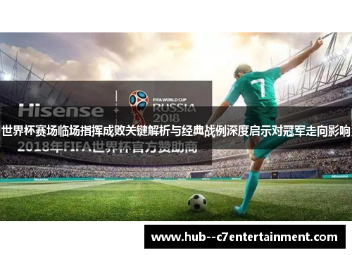 世界杯赛场临场指挥成败关键解析与经典战例深度启示对冠军走向影响 世界杯赛场临场指挥成败关键解析与经典战例深度启示对冠军走向影响