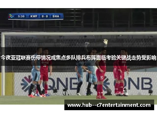 今夜亚冠联赛伤停情况成焦点多队排兵布阵面临考验关键战走势受影响