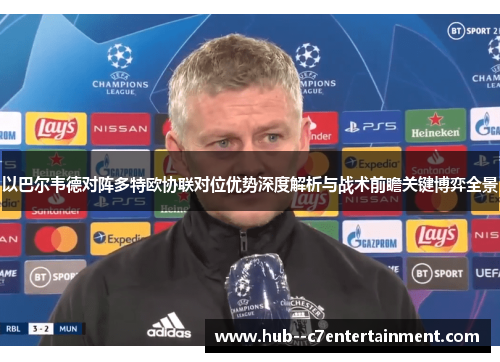 以巴尔韦德对阵多特欧协联对位优势深度解析与战术前瞻关键博弈全景 以巴尔韦德对阵多特欧协联对位优势深度解析与战术前瞻关键博弈全景