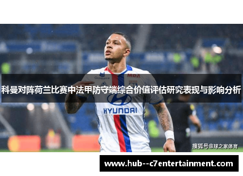 科曼对阵荷兰比赛中法甲防守端综合价值评估研究表现与影响分析