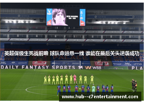英超保级生死战前瞻 球队命运悬一线 谁能在最后关头逆袭成功 英超保级生死战前瞻 球队命运悬一线 谁能在最后关头逆袭成功