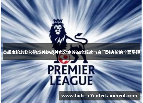 英超本轮老将经验成关键战胜负分水岭深度解读与豪门对决价值全面呈现