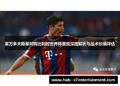 莱万多夫斯基对阵比利时世界杯表现深度解析与战术价值评估