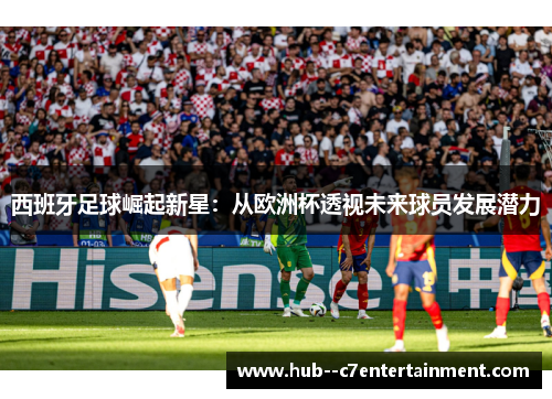 西班牙足球崛起新星:从欧洲杯透视未来球员发展潜力 西班牙足球崛起新星:从欧洲杯透视未来球员发展潜力