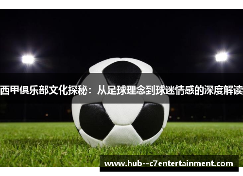 西甲俱乐部文化探秘：从足球理念到球迷情感的深度解读