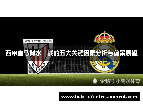 西甲皇马背水一战的五大关键因素分析与前景展望