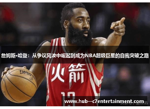 詹姆斯·哈登：从争议风波中崛起到成为NBA超级巨星的自我突破之路