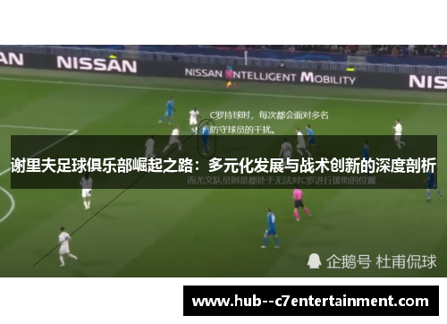 谢里夫足球俱乐部崛起之路:多元化发展与战术创新的深度剖析 谢里夫足球俱乐部崛起之路:多元化发展与战术创新的深度剖析