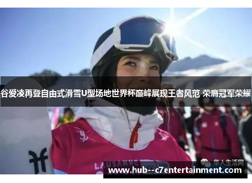 谷爱凌再登自由式滑雪U型场地世界杯巅峰展现王者风范 荣膺冠军荣耀 谷爱凌再登自由式滑雪U型场地世界杯巅峰展现王者风范 荣膺冠军荣耀
