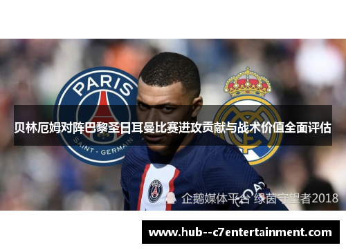 贝林厄姆对阵巴黎圣日耳曼比赛进攻贡献与战术价值全面评估 贝林厄姆对阵巴黎圣日耳曼比赛进攻贡献与战术价值全面评估