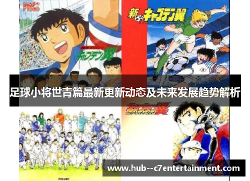足球小将世青篇最新更新动态及未来发展趋势解析 足球小将世青篇最新更新动态及未来发展趋势解析