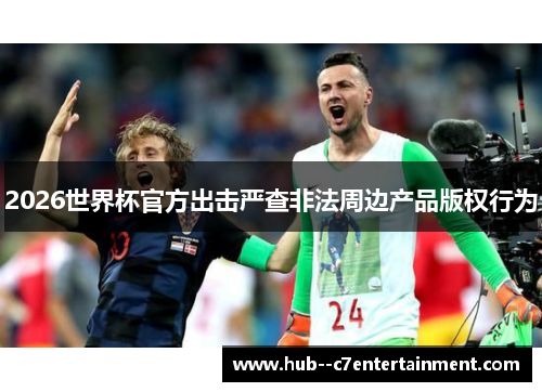 2026世界杯官方出击严查非法周边产品版权行为