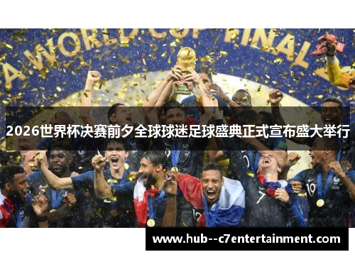 2026世界杯决赛前夕全球球迷足球盛典正式宣布盛大举行