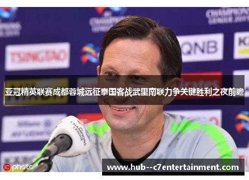 亚冠精英联赛成都蓉城远征泰国客战武里南联力争关键胜利之夜前瞻 亚冠精英联赛成都蓉城远征泰国客战武里南联力争关键胜利之夜前瞻