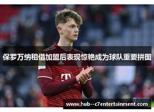保罗万纳租借加盟后表现惊艳成为球队重要拼图 保罗万纳租借加盟后表现惊艳成为球队重要拼图