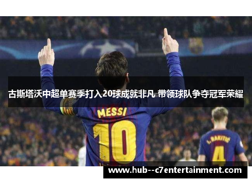 古斯塔沃中超单赛季打入20球成就非凡 带领球队争夺冠军荣耀