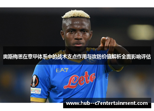 奥斯梅恩在意甲体系中的战术支点作用与攻防价值解析全面影响评估