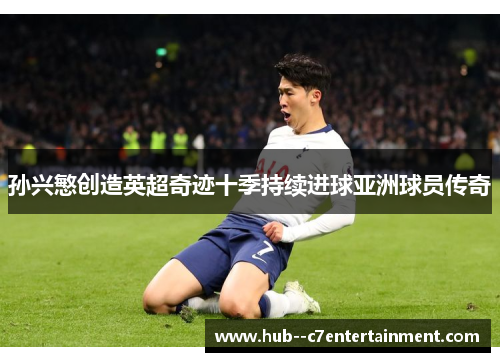孙兴慜创造英超奇迹十季持续进球亚洲球员传奇