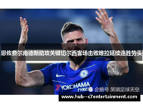 恩佐费尔南德斯助攻关键切尔西客场击败维拉延续连胜势头