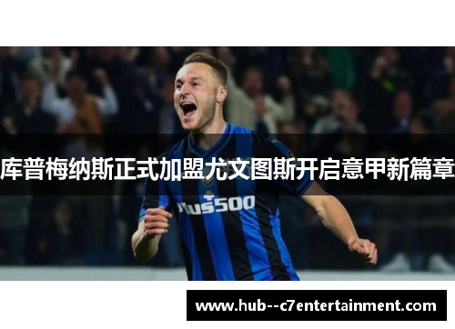 库普梅纳斯正式加盟尤文图斯开启意甲新篇章