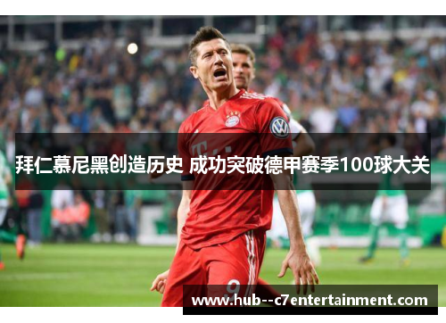 拜仁慕尼黑创造历史 成功突破德甲赛季100球大关