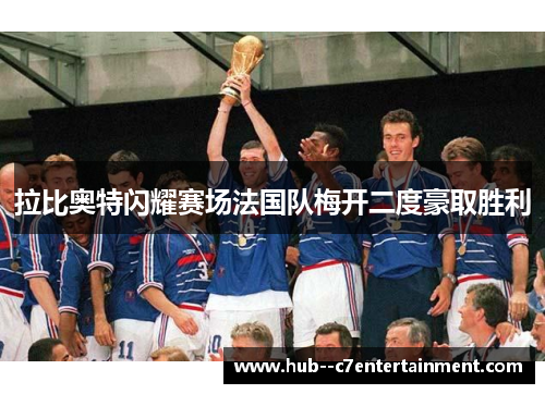 拉比奥特闪耀赛场法国队梅开二度豪取胜利