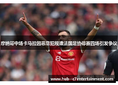 摩纳哥中场卡马拉因恶意犯规遭法国足协停赛四场引发争议 摩纳哥中场卡马拉因恶意犯规遭法国足协停赛四场引发争议