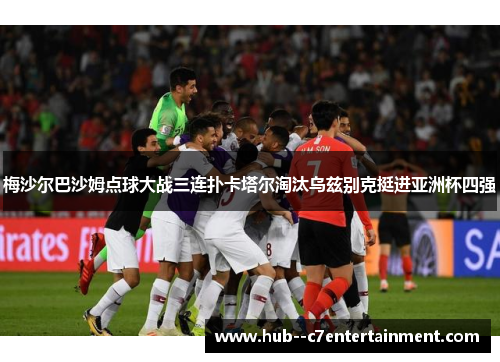 梅沙尔巴沙姆点球大战三连扑卡塔尔淘汰乌兹别克挺进亚洲杯四强 梅沙尔巴沙姆点球大战三连扑卡塔尔淘汰乌兹别克挺进亚洲杯四强